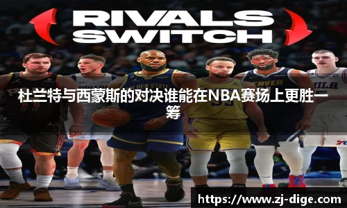 杜兰特与西蒙斯的对决谁能在NBA赛场上更胜一筹