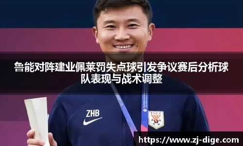 鲁能对阵建业佩莱罚失点球引发争议赛后分析球队表现与战术调整